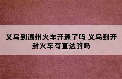 义乌到温州火车开通了吗 义乌到开封火车有直达的吗